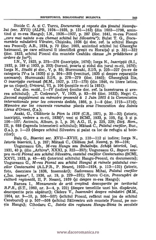 REPERTORIUL BIBLIOGRAFIC MOLDOVA 349
Stoide C. A. si C. Turcu, Documente 0 regeste din tinutul Neamtu-
lui (sec. XVII) (ALPR, 1934-1935, p. 131-163) (din 1602-1798, amin-
tind si m-rea Hangu); I.N., 1926-1927, p. 287 (doc. 1641, m-rea Pionul
care mai nainte s-au chemat schitul lui Silvestru"); Bulat T. G., Docu-
mentele mintIstirii Vdratec, Chisinau, 1936 (i doc. ref. la schitul Hangu
sau Peonul); A.B., 1934, p. 70 (doc. 1665, amintind schitul lui Gheorghe
hatmanul, pe care editorul II identifica gresit cu Horaita) si p. 321-322
(doc. 1823, schitul Pionul din muntele Ceahlau cazuse in praddciune 0
urdere de foc");
I.N., V, 1925, p. 275-276 (inscriptie, 1676); Iorga N., Inscriptii (R.I.,
1932, p. 189 si 1933, p. 203) (turnul, poarta s'i zidul din jurul m-ril, 1676);
Iorga N., Studii 0 doc., V, p. 85; Hurmuzaki, S.115, p. 225-227 (m-re de
categoria IV-a la 1835) si p. 304-305 Oenituri, 1835 si despre reparatiile
necesare); Hurmuzaki S.I/6, p. 278-279 (doc. 1840); Gheorghita lije,
0 inscriptie curioasei (M.M., 1927, p. 172-175) (din 1846, cu litere latine,
pe un clopot); Uricarul, VI, p. 106 (=sine m-rii la 1851);
Cat. doc. mold., IIV (indice) <multe doc. ref. la Inzestrarea si ave-
rea schitului); T. Cadrescu", V, 1935, p. 83-84 (doc. 1632); Negri C.,
-Second supplément au mémoire presenté 41 1 Juin 1865 cl la Comraission
internationale pour les couvents dediés, 1866, p. 1-8 (doc. 1715-1716);
Méraoire sur les couvents roumains p/acés sous /Invocation des Saints
Lieux d'Orient, (f.a.);
Asaki, G., Ceildtorie la Pion la 1838 (C.R., 1871, p. 30-32) (istoric,
inscriptii, vedere a m-rii, 1838)7; vezi si BCMI, 1933, p. 105, fig. 5 si p.
106-107; Antoniu, Album, p. I, p. 26; A.G., II, p. 225, 229; Dic. Rom.,
III, p. 688 (legenda Intemeierii schitului); Mama* C., Palatul cnejilor, Buc.,
(La.), p. 1-23 (despre schitul Silvestru si palat ca loc de refugiu al boie-
rilor);
Bals G., Biserici sec. XVIIXVIII, p. 110-112 si indice; Iorga N.,
'stork! bisericii, I, p. 267; Matasa C., Calauza jud. Neamt, p. 99-104;
Ungureanu Gh., M-rea Hangu sau Buhalnita. Schitei istoricti, Iasi,
1931, 40 p. (din Arhiva", XXXI, p. 322-357); Ungureanu G., Raport asu-
pra m-rii Pionul sau schitul Silvestru, castelul cnejilor Cantacuzino (BCMI,
XXVI, 1933, p. 45-46) (istoricul schitului Hangu-Peonul, cu documente);
TJngureanu G., M-rea Pionul sau schitul Hangul 0 ruinele palatului cue-
zilor Cantacuzini (A.L.P.R., P. Neamt, 1933-1934, p. 113-131) (istoric,
foto, descriere la 1838, Insemnari); Sadoveanu Mihai, Palatul cnejilor
(Ins. ieene", I, 1936, nr. 19, p. 229-231); Turcu C-tin, Preocupari de
culturd regionald, II, P. Neamt, 1939 (i despre m-rea Hangu);
Barnea I., 1VIonumente de artti cregind descoperite pe teritoriul
R.P.R., (S.T., 1960, nr. 3-4, p. 231) Oespre temeliile unei bis. disparute,
descoperite prin sapaturi); Cadere V., Insemneiri despre mindstiri (M.M.,
1964, nr. 9-10, p. 506-507) (schitul Pionul, refacut mai jos de schitul
Cerebucul) si p. 507-508 (schitul Salivestru sub muntele Pionul, pe mo-
sia Hangu); Cihodaru C., Satele din regiunea Hangu-Bicaz in secolele
www.dacoromanica.ro
 