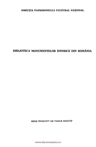 DIRECTIA PATRIMONIULUI CULTURAL NATIONAL
BIBLIOTECA MONUMENTELOR ISTORICE DIN ROMANIA
SERIE INGRIJIT DE VASILE DRAGUT
www.dacoromanica.ro
 