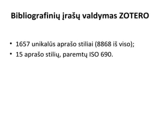 Bibliografinių įrašų valdymas ZOTERO
• 1657 unikalūs aprašo stiliai (8868 iš viso);
• 15 aprašo stilių, paremtų ISO 690.
 