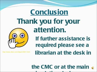 Conclusion
                    Thank you for your
                        attention.
                                          If further assistance is
                                          required please see a
http://www.clker.com/clipart-4261.html
                                          librarian at the desk in

                                         the CMC or at the main
 