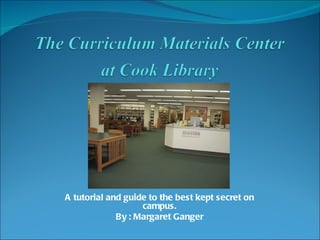 A tutorial and guide to the best kept secret on
                   campus.
             By : Margaret Ganger
 