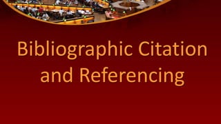 Bibliographic Citation
and Referencing
 