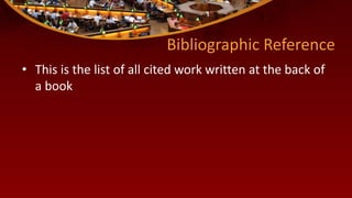 Bibliographic Reference
• This is the list of all cited work written at the back of
a book
 