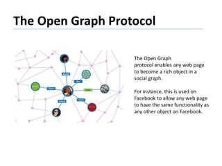 The Open Graph Protocol
The Open Graph
protocol enables any web page
to become a rich object in a
social graph.
For instan...