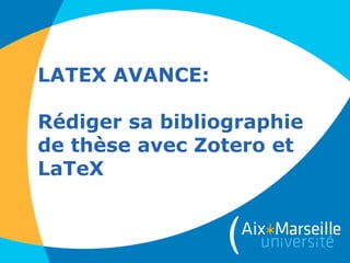 LATEX AVANCE:
Rédiger sa bibliographie
de thèse avec Zotero et
LaTeX
 