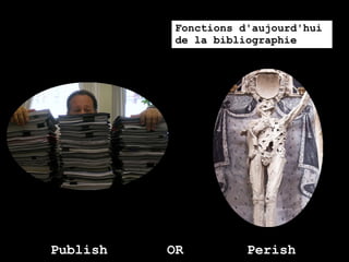 Fonctions d'aujourd'hui
          de la bibliographie




Publish   OR         Perish
 