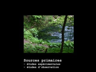 Sources primaires
- études expérimentales
- études d'observation
 