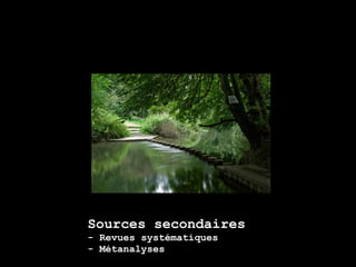 Sources secondaires
- Revues systématiques
- Métanalyses
 