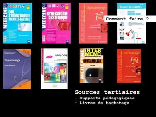 Comment faire ?




Sources tertiaires
- Supports pédagogiques
- Livres de bachotage
 