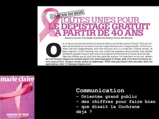 Communication
- Orientée grand public
- des chiffres pour faire bien
- que disait la Cochrane
déjà ?
 