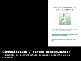 Communication / contre communication
- Exemple de communication orientée patients de la
Cochrane
 