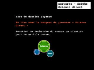 Sciverse – Scopus
                           Science direct


Base de données payante

En lien avec le bouquet de journaux « Science
direct »

Fonction de recherche du nombre de citation
pour un article donné.
 