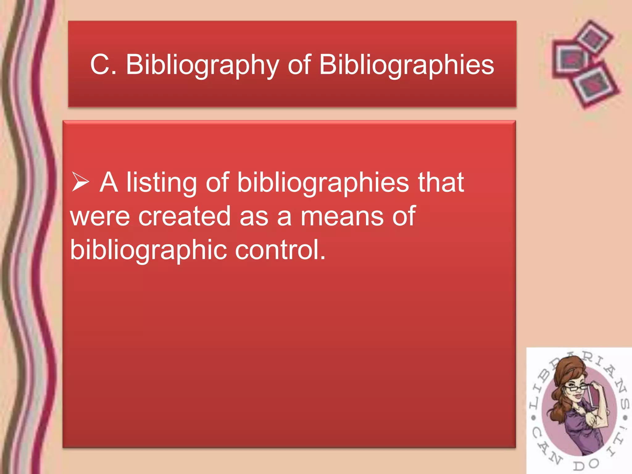 C. Bibliography of Bibliographies



 A listing of bibliographies that
were created as a means of
bibliographic control.
 