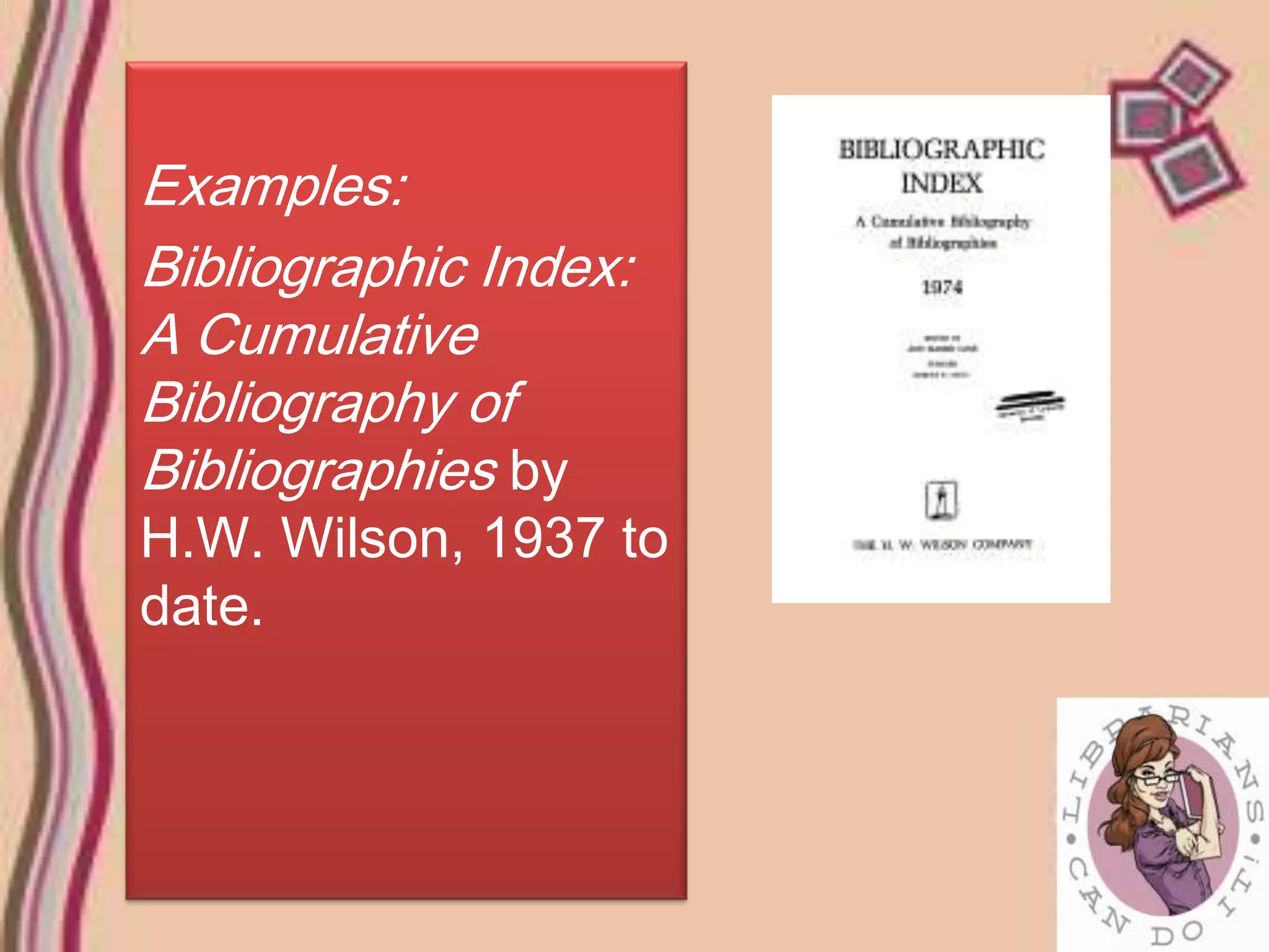 Examples:
Bibliographic Index:
A Cumulative
Bibliography of
Bibliographies by
H.W. Wilson, 1937 to
date.
 