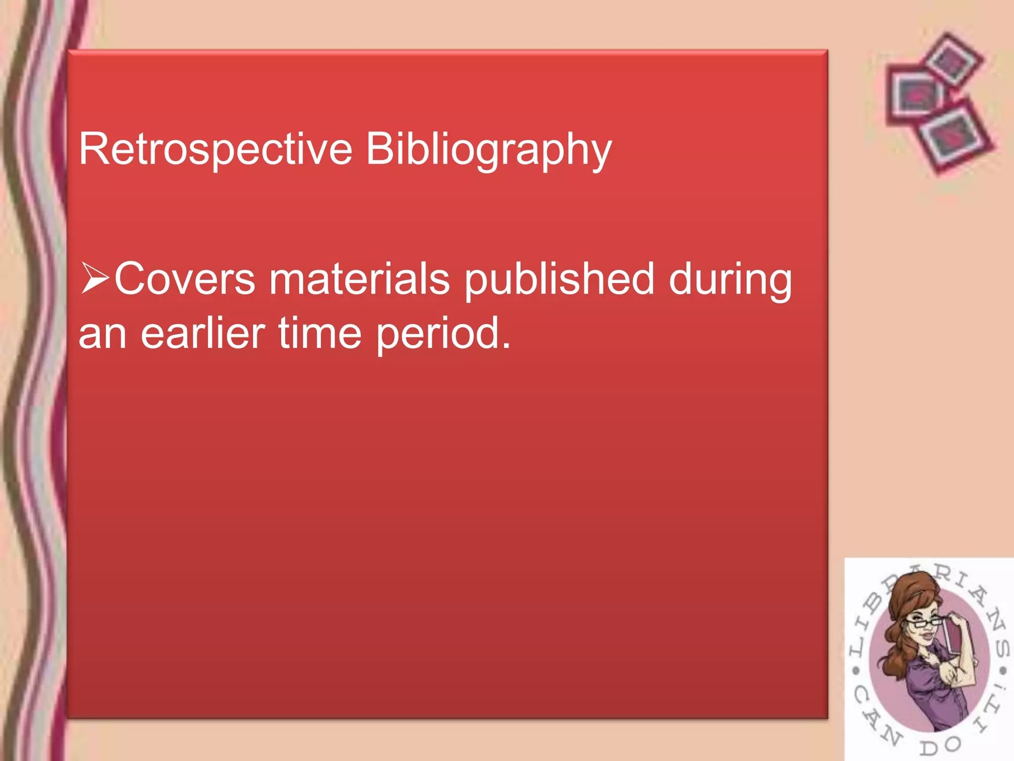 Retrospective Bibliography

Covers materials published during
an earlier time period.
 