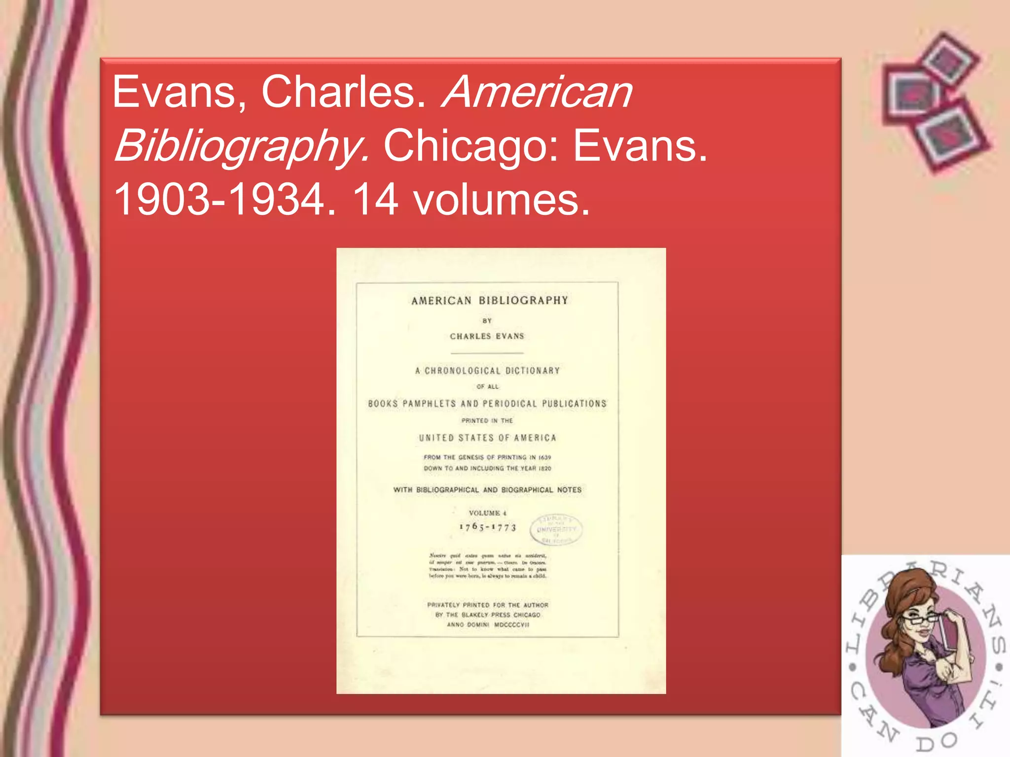Evans, Charles. American
Bibliography. Chicago: Evans.
1903-1934. 14 volumes.
 