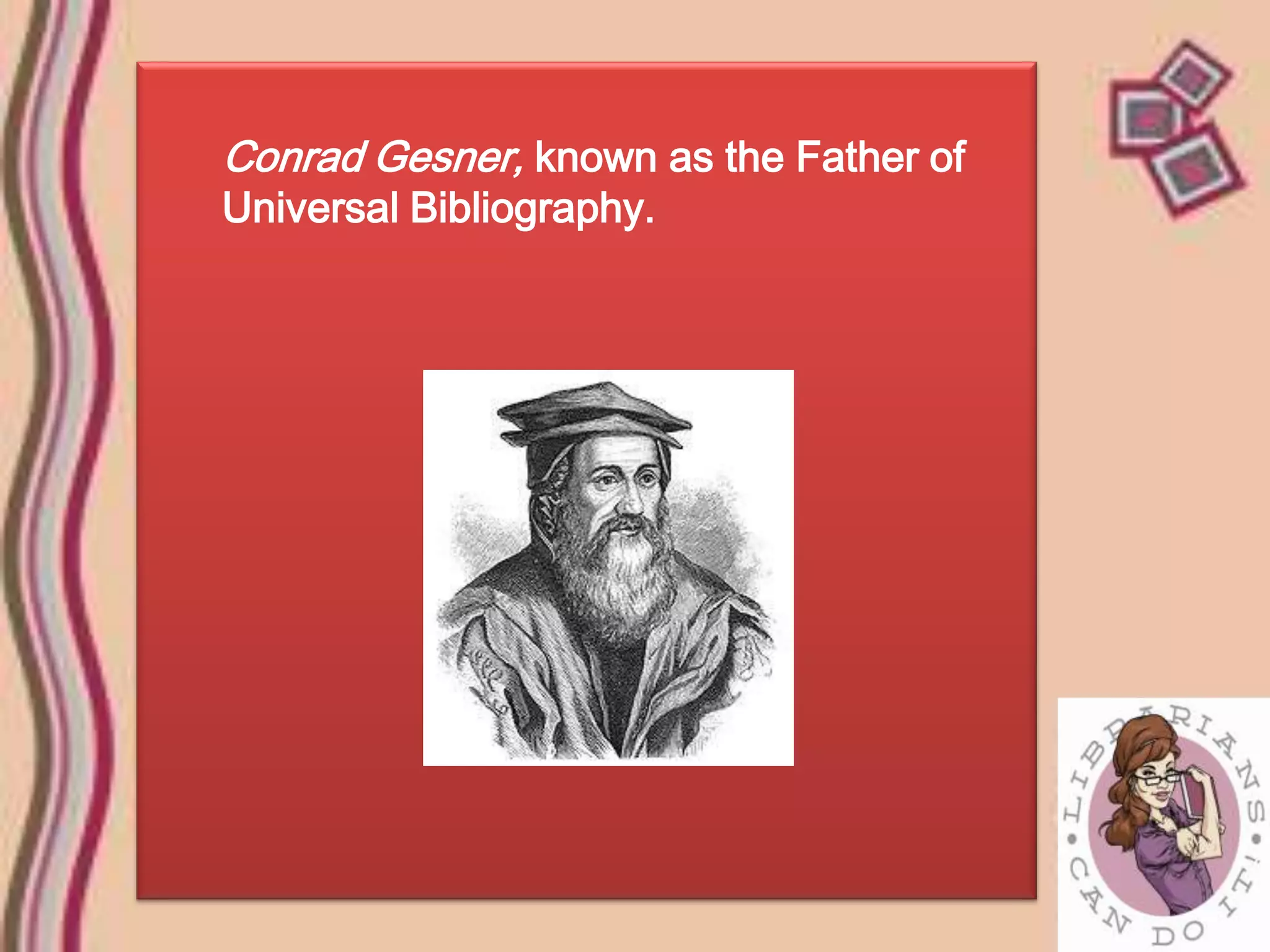 Conrad Gesner, known as the Father of
Universal Bibliography.
 