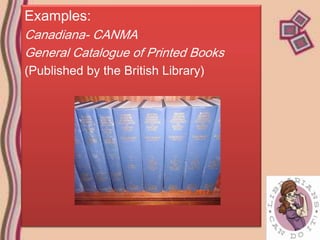 Examples:
Canadiana- CANMA
General Catalogue of Printed Books
(Published by the British Library)
 