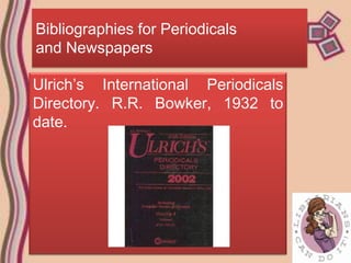 Bibliographies for Periodicals
and Newspapers

Ulrich’s International Periodicals
Directory. R.R. Bowker, 1932 to
date.
 