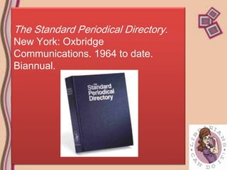 The Standard Periodical Directory.
New York: Oxbridge
Communications. 1964 to date.
Biannual.
 