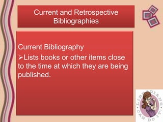 Current and Retrospective
          Bibliographies


Current Bibliography
Lists books or other items close
to the time at which they are being
published.
 