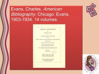 Evans, Charles. American
Bibliography. Chicago: Evans.
1903-1934. 14 volumes.
 