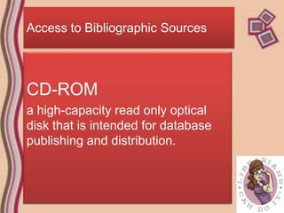 Access to Bibliographic Sources



CD-ROM
a high-capacity read only optical
disk that is intended for database
publishing and distribution.
 