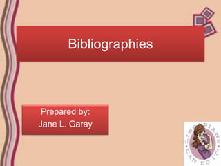 Bibliographies



 Prepared by:
Jane L. Garay
 