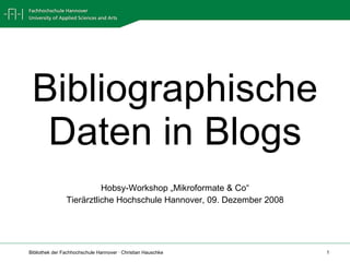 Bibliographische Daten in Blogs Hobsy-Workshop „Mikroformate & Co“ Tierärztliche Hochschule Hannover, 09. Dezember 2008 
