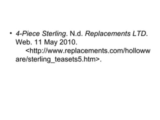 4-Piece Sterling . N.d.  Replacements LTD . Web. 11 May 2010.  <http://www.replacements.com/hollowware/sterling_teasets5.htm>.  