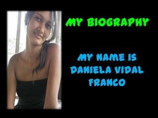 My biography My nameis  Daniela Vidal Franco 