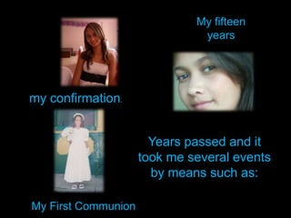 My fifteen yearsmy confirmation.Years passed and it took me several events by means such as:My First Communion
