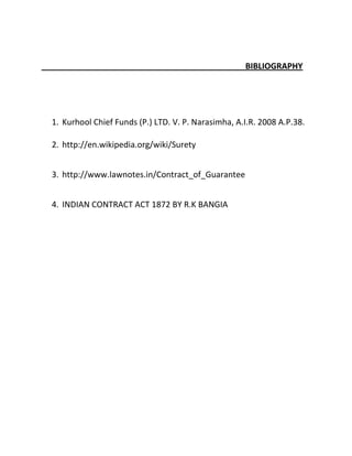 BIBLIOGRAPHY




1. Kurhool Chief Funds (P.) LTD. V. P. Narasimha, A.I.R. 2008 A.P.38.

2. http://en.wikipedia.org/wiki/Surety


3. http://www.lawnotes.in/Contract_of_Guarantee


4. INDIAN CONTRACT ACT 1872 BY R.K BANGIA
 