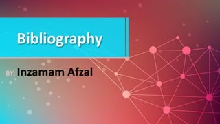 Bibliography
BY: Inzamam Afzal
 