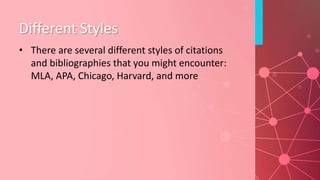 Different Styles
• There are several different styles of citations
and bibliographies that you might encounter:
MLA, APA, Chicago, Harvard, and more
 