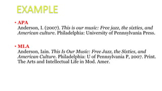 • APA
Anderson, I. (2007). This is our music: Free jazz, the sixties, and
American culture. Philadelphia: University of Pennsylvania Press.
• MLA
Anderson, Iain. This Is Our Music: Free Jazz, the Sixties, and
American Culture. Philadelphia: U of Pennsylvania P, 2007. Print.
The Arts and Intellectual Life in Mod. Amer.
 