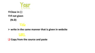 Close in ( )
If not given
(N.D)
Title
 write in the same manner that is given in website
URL
 Copy from the source and paste
 