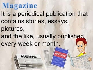 It is a periodical publication that
contains stories, essays,
pictures,
and the like, usually published
every week or month.
 