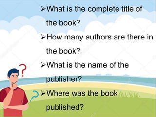 What is the complete title of
the book?
How many authors are there in
the book?
What is the name of the
publisher?
Where was the book
published?
 