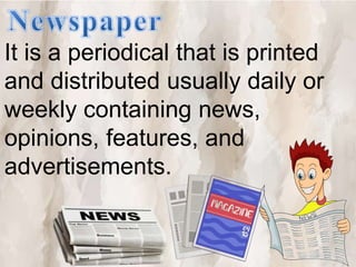 It is a periodical that is printed
and distributed usually daily or
weekly containing news,
opinions, features, and
advertisements.
 