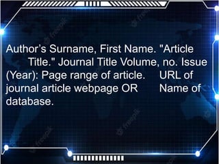Author’s Surname, First Name. "Article
Title." Journal Title Volume, no. Issue
(Year): Page range of article. URL of
journal article webpage OR Name of
database.
 