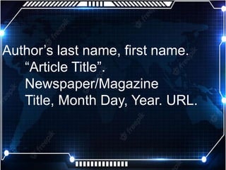 Author’s last name, first name.
“Article Title”.
Newspaper/Magazine
Title, Month Day, Year. URL.
 