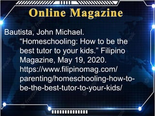 Bautista, John Michael.
“Homeschooling: How to be the
best tutor to your kids.” Filipino
Magazine, May 19, 2020.
https://www.filipinomag.com/
parenting/homeschooling-how-to-
be-the-best-tutor-to-your-kids/
 