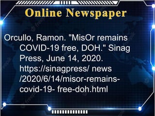 Orcullo, Ramon. "MisOr remains
COVID-19 free, DOH." Sinag
Press, June 14, 2020.
https://sinagpress/ news
/2020/6/14/misor-remains-
covid-19- free-doh.html
 
