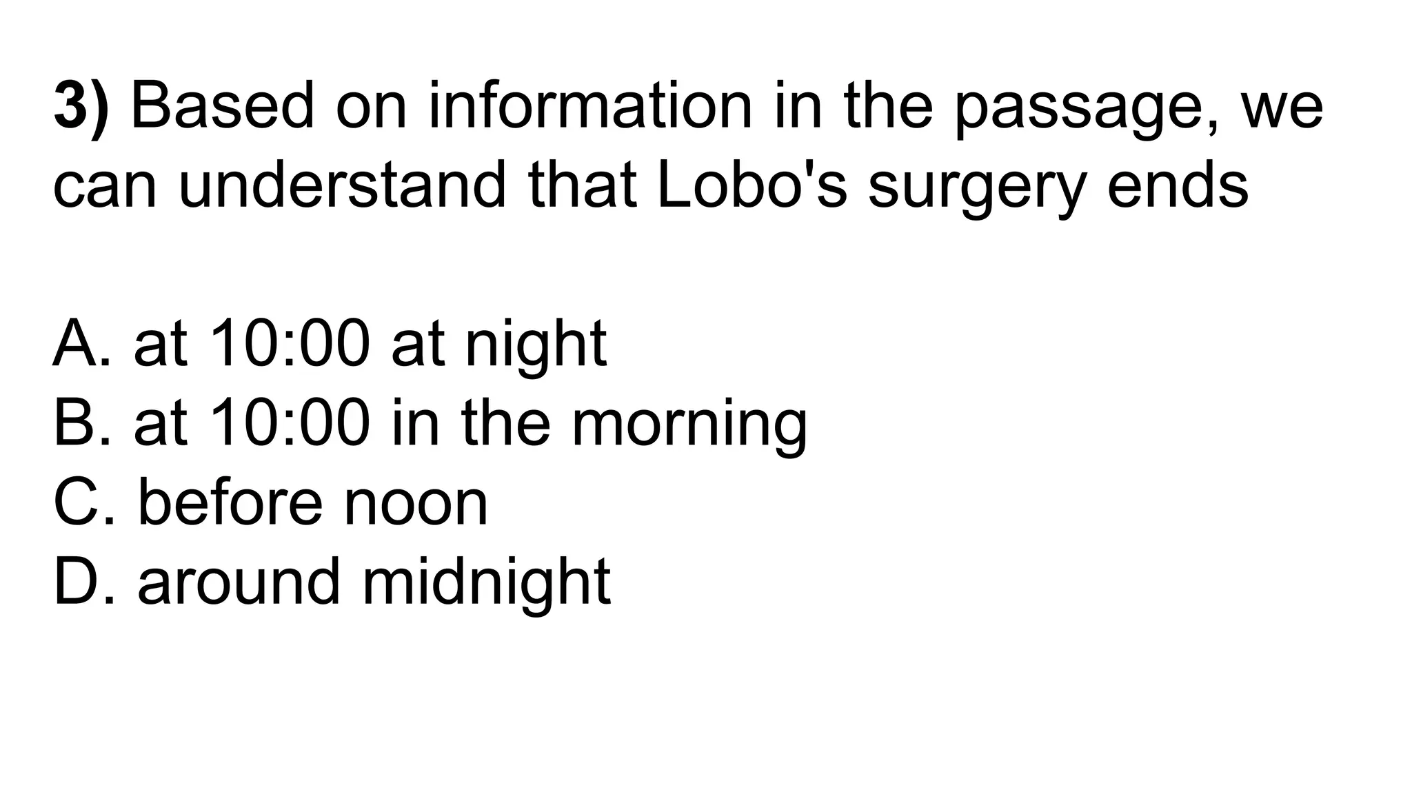 3) Based on information in the passage, we
can understand that Lobo's surgery ends
A. at 10:00 at night
B. at 10:00 in the morning
C. before noon
D. around midnight
 