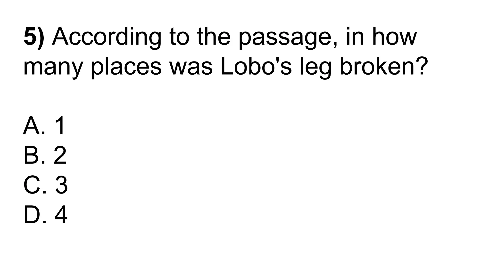 5) According to the passage, in how
many places was Lobo's leg broken?
A. 1
B. 2
C. 3
D. 4
 