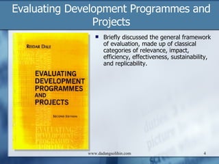 Contents Ten Steps to a Results- Based Monitoring and Evaluation System How to Build M&E Systems to Support Better Government Evaluating Development Programmes and Projects Bridging the Gap Education for All by 2015 Will We Make It?  Handbook on Monitoring and Evaluating for Results Millennium Development Goals Indonesia 2007 Evaluation Working Papers-New Trends in Development Evaluation Evaluation of National Human Development Report System Annual Review of Development Effectiveness 2006 - Getting Results Handbook on Evaluation for Development Results Law/Regulation www.dadangsolihin.com 