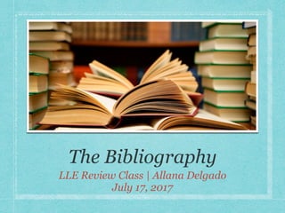 The Bibliography
LLE Review Class | Allana Delgado
July 17, 2017
 