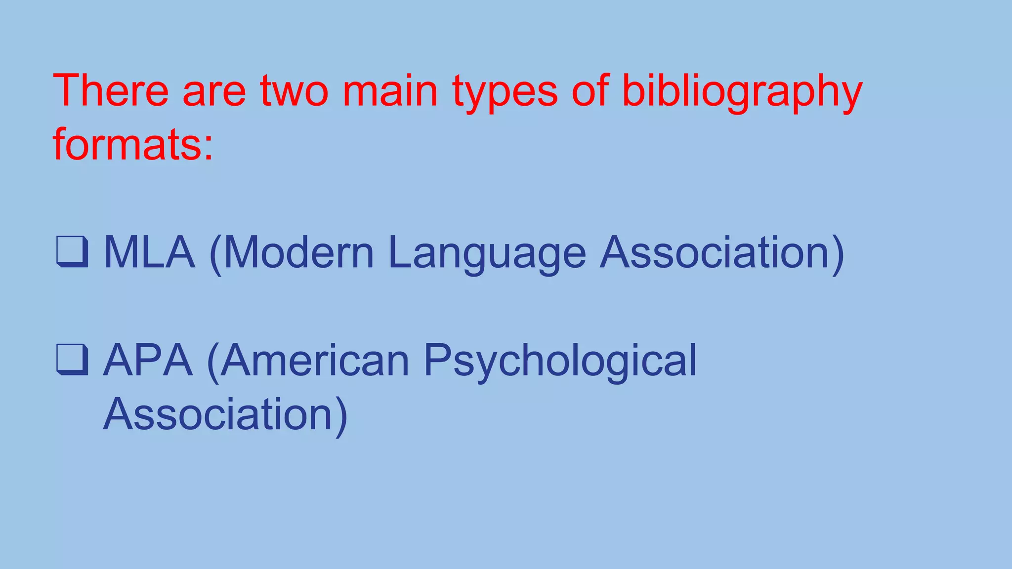 There are two main types of bibliography
formats:
❑ MLA (Modern Language Association)
❑ APA (American Psychological
Association)
 