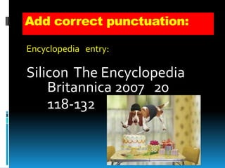 Add correct punctuation:
Encyclopedia entry:

Silicon The Encyclopedia
Britannica 2007 20
118-132

 